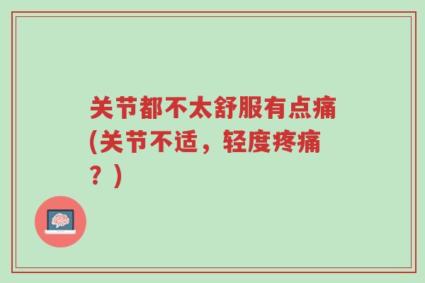 关节都不太舒服有点痛(关节不适,轻度疼痛?)-第1张图片-超越 关节都不太舒服有点痛(关节不适,轻度疼痛?)-第1张图片-超越