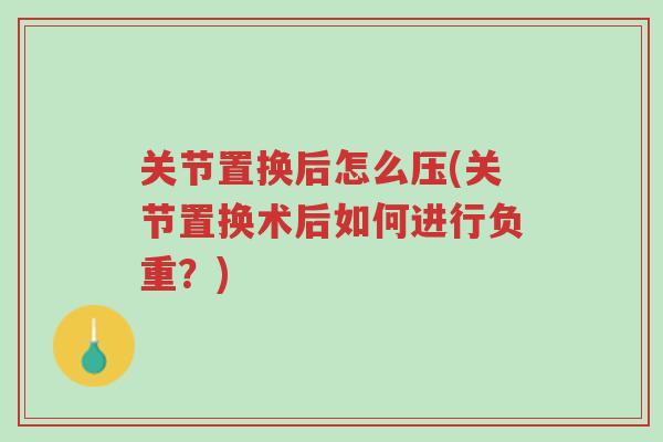 关节置换后怎么压(关节置换术后如何进行负重?)-第1张图片-超越 关节置换后怎么压(关节置换术后如何进行负重?)-第1张图片-超越