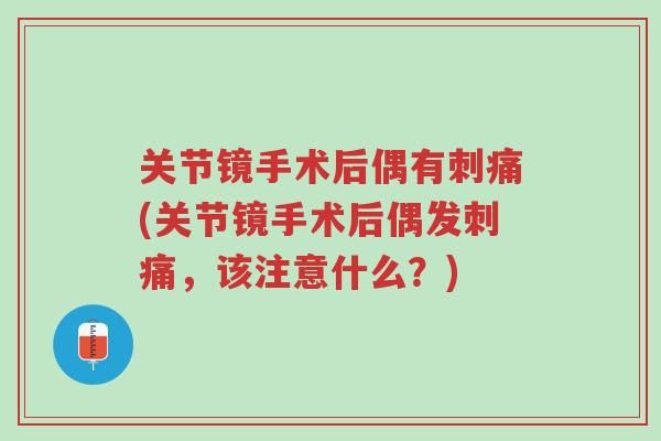 关节镜手术后偶有刺痛(关节镜手术后偶发刺痛，该注意什么？)-第1张图片-超越