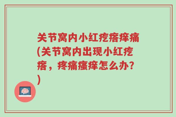 关节窝内小红疙瘩痒痛(关节窝内出现小红疙瘩,疼痛瘙痒怎么办?)-第1张图片-超越 关节窝内小红疙瘩痒痛(关节窝内出现小红疙瘩,疼痛瘙痒怎么办?)-第1张图片-超越