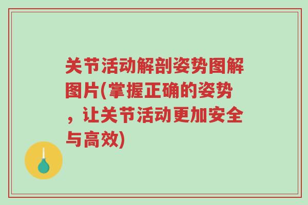 关节活动解剖姿势图解图片(掌握正确的姿势,让关节活动更加安全与高效)-第1张图片-超越 关节活动解剖姿势图解图片(掌握正确的姿势,让关节活动更加安全与高效)-第1张图片-超越