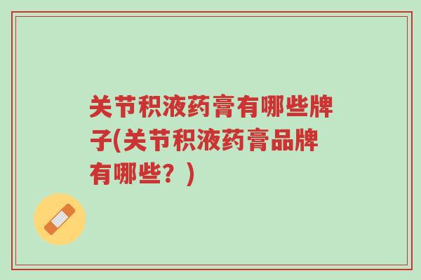关节积液药膏有哪些牌子(关节积液药膏品牌有哪些?)-第1张图片-超越 关节积液药膏有哪些牌子(关节积液药膏品牌有哪些?)-第1张图片-超越