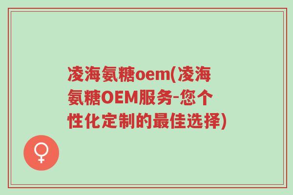 凌海氨糖oem(凌海氨糖OEM服务-您个性化定制的最佳选择)-第1张图片-超越 凌海氨糖oem(凌海氨糖OEM服务-您个性化定制的最佳选择)-第1张图片-超越