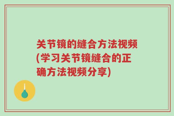 关节镜的缝合方法视频(学习关节镜缝合的正确方法视频分享)-第1张图片-超越 关节镜的缝合方法视频(学习关节镜缝合的正确方法视频分享)-第1张图片-超越