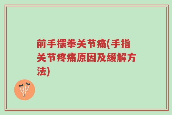 前手摆拳关节痛(手指关节疼痛原因及缓解方法)-第1张图片-超越 前手摆拳关节痛(手指关节疼痛原因及缓解方法)-第1张图片-超越