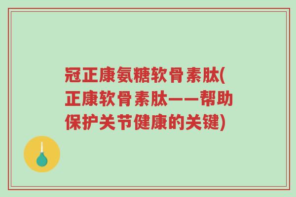 冠正康氨糖软骨素肽(正康软骨素肽——帮助保护关节健康的关键)-第1张图片-超越 冠正康氨糖软骨素肽(正康软骨素肽——帮助保护关节健康的关键)-第1张图片-超越
