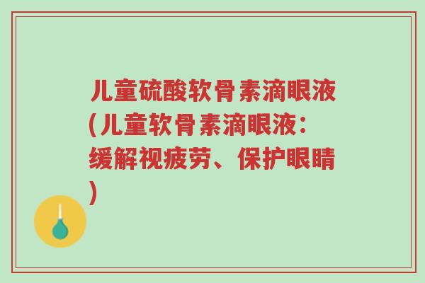 儿童硫酸软骨素滴眼液(儿童软骨素滴眼液:缓解视疲劳、保护眼睛)-第1张图片-超越 儿童硫酸软骨素滴眼液(儿童软骨素滴眼液:缓解视疲劳、保护眼睛)-第1张图片-超越