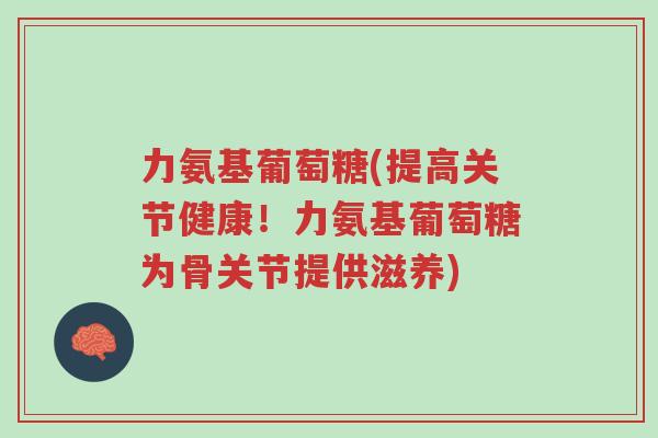 力氨基葡萄糖(提高关节健康!力氨基葡萄糖为骨关节提供滋养)-第1张图片-超越 力氨基葡萄糖(提高关节健康!力氨基葡萄糖为骨关节提供滋养)-第1张图片-超越