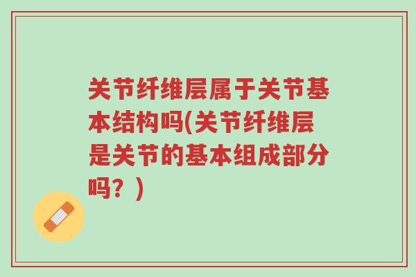 关节纤维层属于关节基本结构吗(关节纤维层是关节的基本组成部分吗?)-第1张图片-超越 关节纤维层属于关节基本结构吗(关节纤维层是关节的基本组成部分吗?)-第1张图片-超越