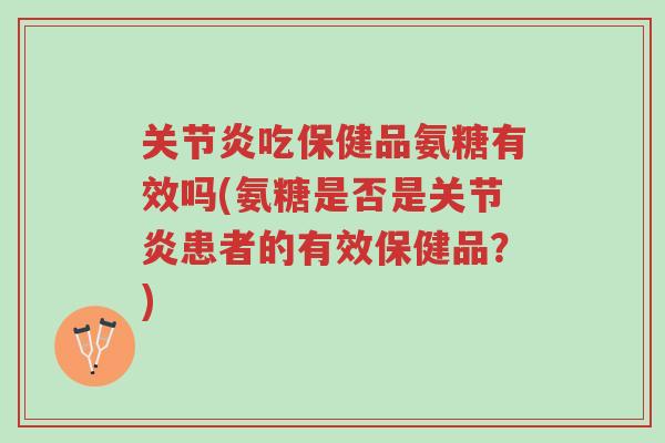 关节炎吃保健品氨糖有效吗(氨糖是否是关节炎患者的有效保健品?)-第1张图片-超越 关节炎吃保健品氨糖有效吗(氨糖是否是关节炎患者的有效保健品?)-第1张图片-超越
