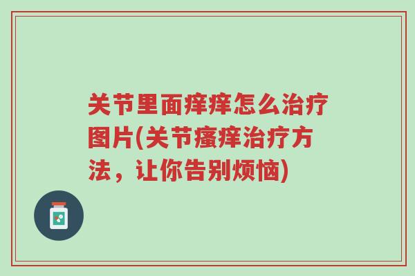 关节里面痒痒怎么治疗图片(关节瘙痒治疗方法,让你告别烦恼)-第1张图片-超越 关节里面痒痒怎么治疗图片(关节瘙痒治疗方法,让你告别烦恼)-第1张图片-超越