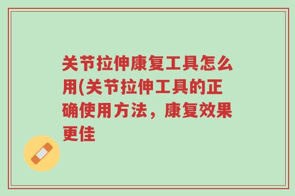 关节拉伸康复工具怎么用(关节拉伸工具的正确使用方法，康复效果更佳-第1张图片-超越