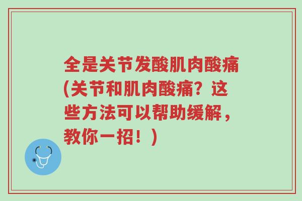 全是关节发酸肌肉酸痛(关节和肌肉酸痛?这些方法可以帮助缓解,教你一招!)-第1张图片-超越 全是关节发酸肌肉酸痛(关节和肌肉酸痛?这些方法可以帮助缓解,教你一招!)-第1张图片-超越