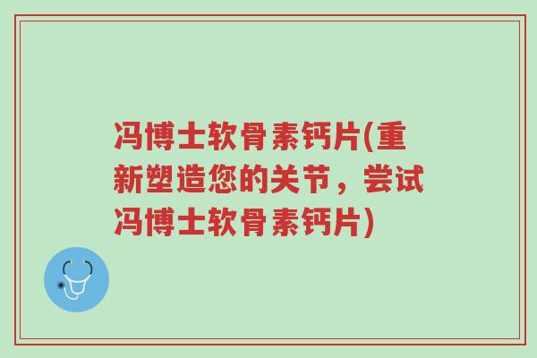 冯博士软骨素钙片(重新塑造您的关节,尝试冯博士软骨素钙片)-第1张图片-超越 冯博士软骨素钙片(重新塑造您的关节,尝试冯博士软骨素钙片)-第1张图片-超越