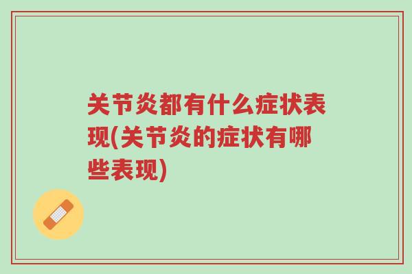 关节炎都有什么症状表现(关节炎的症状有哪些表现)-第1张图片-超越 关节炎都有什么症状表现(关节炎的症状有哪些表现)-第1张图片-超越