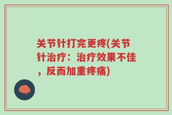 关节针打完更疼(关节针治疗：治疗效果不佳，反而加重疼痛)-第1张图片-超越