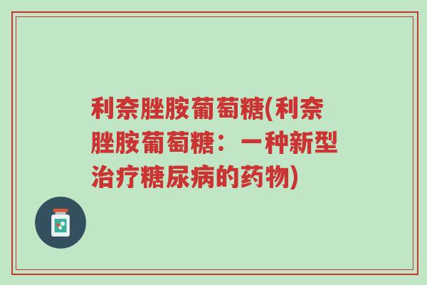 利奈脞胺葡萄糖(利奈脞胺葡萄糖:一种新型治疗糖尿病的药物)-第1张图片-超越 利奈脞胺葡萄糖(利奈脞胺葡萄糖:一种新型治疗糖尿病的药物)-第1张图片-超越