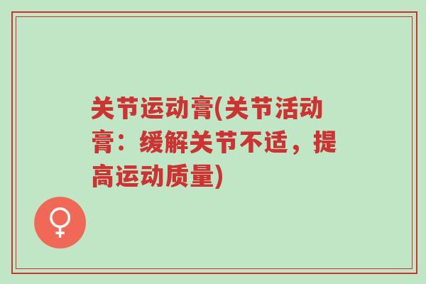 关节运动膏(关节活动膏:缓解关节不适,提高运动质量)-第1张图片-超越 关节运动膏(关节活动膏:缓解关节不适,提高运动质量)-第1张图片-超越