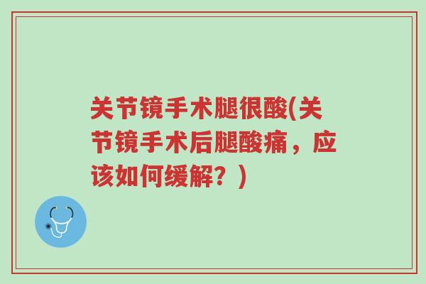 关节镜手术腿很酸(关节镜手术后腿酸痛,应该如何缓解?)-第1张图片-超越 关节镜手术腿很酸(关节镜手术后腿酸痛,应该如何缓解?)-第1张图片-超越
