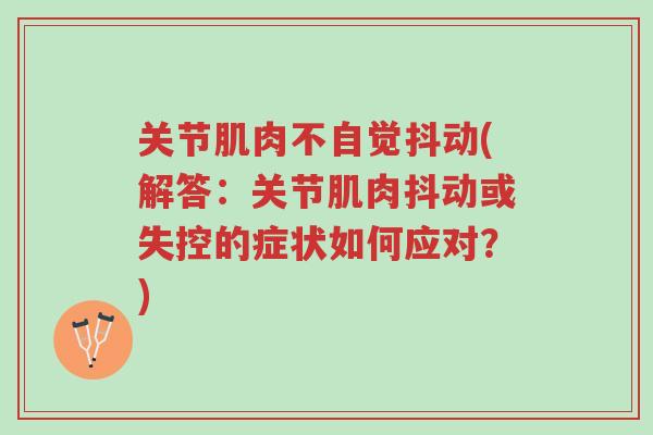 关节肌肉不自觉抖动(解答:关节肌肉抖动或失控的症状如何应对?)-第1张图片-超越 关节肌肉不自觉抖动(解答:关节肌肉抖动或失控的症状如何应对?)-第1张图片-超越