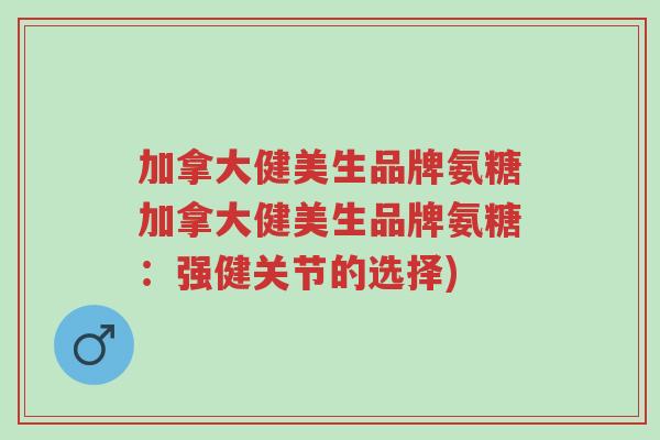 加拿大健美生品牌氨糖加拿大健美生品牌氨糖:强健关节的选择)-第1张图片-超越 加拿大健美生品牌氨糖加拿大健美生品牌氨糖:强健关节的选择)-第1张图片-超越