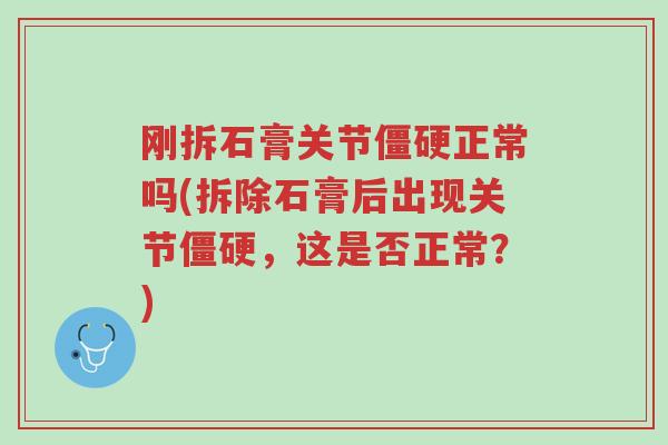 刚拆石膏关节僵硬正常吗(拆除石膏后出现关节僵硬,这是否正常?)-第1张图片-超越 刚拆石膏关节僵硬正常吗(拆除石膏后出现关节僵硬,这是否正常?)-第1张图片-超越