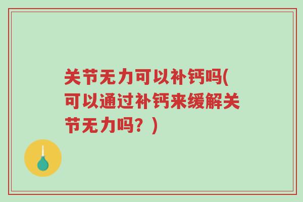 关节无力可以补钙吗(可以通过补钙来缓解关节无力吗？)-第1张图片-超越
