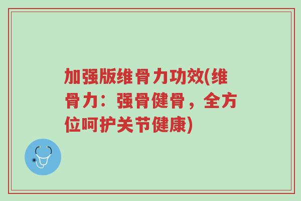加强版维骨力功效(维骨力:强骨健骨,全方位呵护关节健康)-第1张图片-超越 加强版维骨力功效(维骨力:强骨健骨,全方位呵护关节健康)-第1张图片-超越