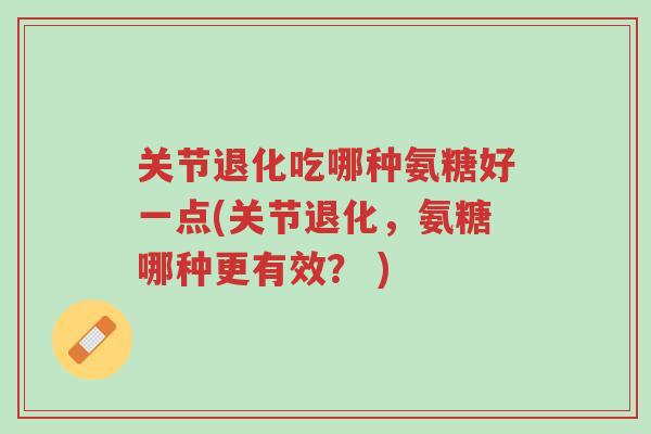 关节退化吃哪种氨糖好一点(关节退化,氨糖哪种更有效? )-第1张图片-超越 关节退化吃哪种氨糖好一点(关节退化,氨糖哪种更有效? )-第1张图片-超越