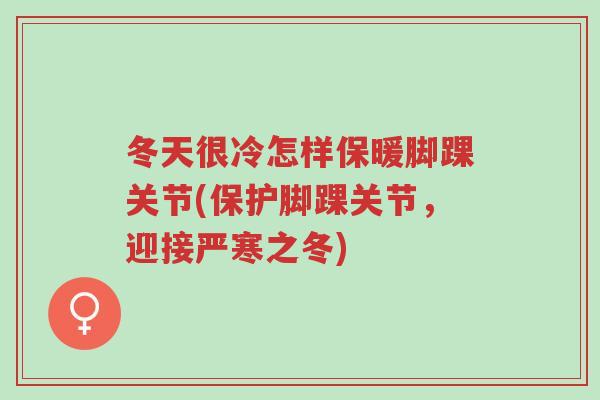冬天很冷怎样保暖脚踝关节(保护脚踝关节,迎接严寒之冬)-第1张图片-超越 冬天很冷怎样保暖脚踝关节(保护脚踝关节,迎接严寒之冬)-第1张图片-超越