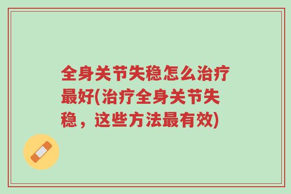 全身关节失稳怎么治疗最好(治疗全身关节失稳,这些方法最有效)-第1张图片-超越 全身关节失稳怎么治疗最好(治疗全身关节失稳,这些方法最有效)-第1张图片-超越