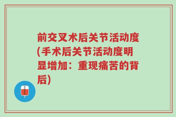 前交叉术后关节活动度(手术后关节活动度明显增加：重现痛苦的背后)-第1张图片-超越