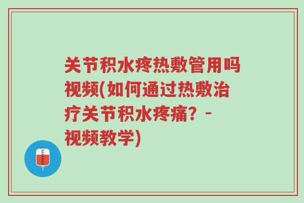 关节积水疼热敷管用吗视频(如何通过热敷治疗关节积水疼痛?- 视频教学)-第1张图片-超越 关节积水疼热敷管用吗视频(如何通过热敷治疗关节积水疼痛?- 视频教学)-第1张图片-超越