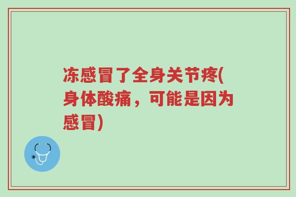 冻感冒了全身关节疼(身体酸痛，可能是因为感冒)-第1张图片-超越