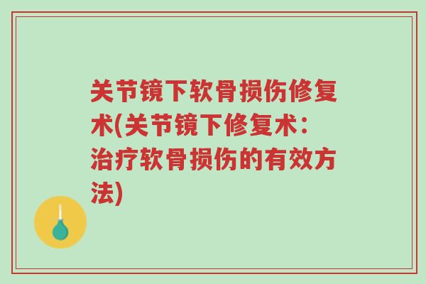 关节镜下软骨损伤修复术(关节镜下修复术:治疗软骨损伤的有效方法)-第1张图片-超越 关节镜下软骨损伤修复术(关节镜下修复术:治疗软骨损伤的有效方法)-第1张图片-超越