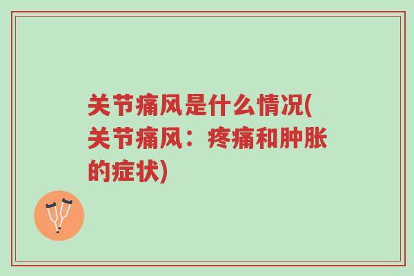 关节痛风是什么情况(关节痛风:疼痛和肿胀的症状)-第1张图片-超越 关节痛风是什么情况(关节痛风:疼痛和肿胀的症状)-第1张图片-超越