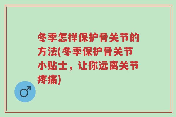 冬季怎样保护骨关节的方法(冬季保护骨关节小贴士，让你远离关节疼痛)-第1张图片-超越