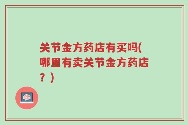 关节金方药店有买吗(哪里有卖关节金方药店？)-第1张图片-超越