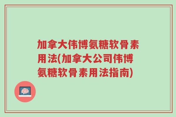 加拿大伟博氨糖软骨素用法(加拿大公司伟博氨糖软骨素用法指南)-第1张图片-超越 加拿大伟博氨糖软骨素用法(加拿大公司伟博氨糖软骨素用法指南)-第1张图片-超越