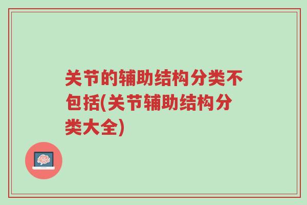关节的辅助结构分类不包括(关节辅助结构分类大全)-第1张图片-超越 关节的辅助结构分类不包括(关节辅助结构分类大全)-第1张图片-超越