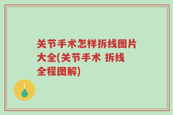 关节手术怎样拆线图片大全(关节手术 拆线全程图解)-第1张图片-超越