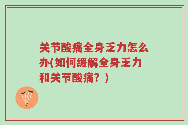 关节酸痛全身乏力怎么办(如何缓解全身乏力和关节酸痛?)-第1张图片-超越 关节酸痛全身乏力怎么办(如何缓解全身乏力和关节酸痛?)-第1张图片-超越