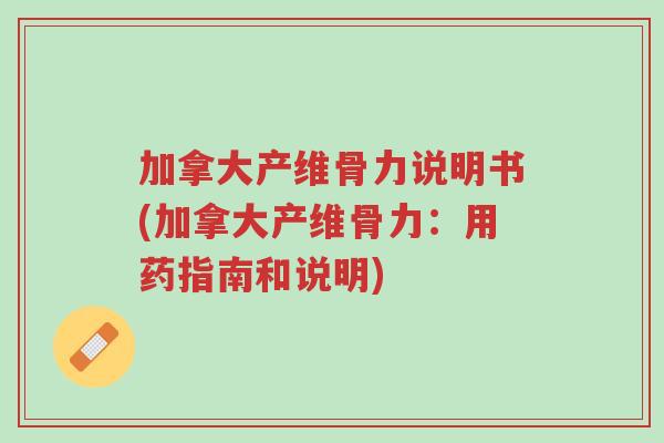 加拿大产维骨力说明书(加拿大产维骨力:用药指南和说明)-第1张图片-超越 加拿大产维骨力说明书(加拿大产维骨力:用药指南和说明)-第1张图片-超越