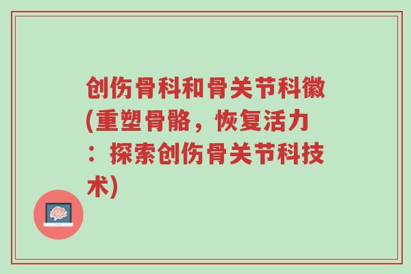 创伤骨科和骨关节科徽(重塑骨骼,恢复活力:探索创伤骨关节科技术)-第1张图片-超越 创伤骨科和骨关节科徽(重塑骨骼,恢复活力:探索创伤骨关节科技术)-第1张图片-超越