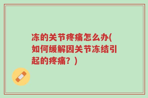 冻的关节疼痛怎么办(如何缓解因关节冻结引起的疼痛?)-第1张图片-超越 冻的关节疼痛怎么办(如何缓解因关节冻结引起的疼痛?)-第1张图片-超越