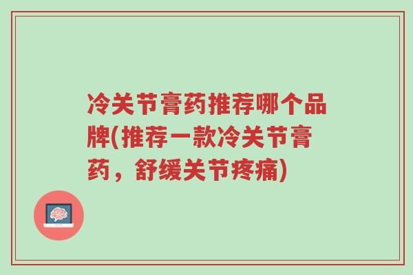 冷关节膏药推荐哪个品牌(推荐一款冷关节膏药,舒缓关节疼痛)-第1张图片-超越 冷关节膏药推荐哪个品牌(推荐一款冷关节膏药,舒缓关节疼痛)-第1张图片-超越