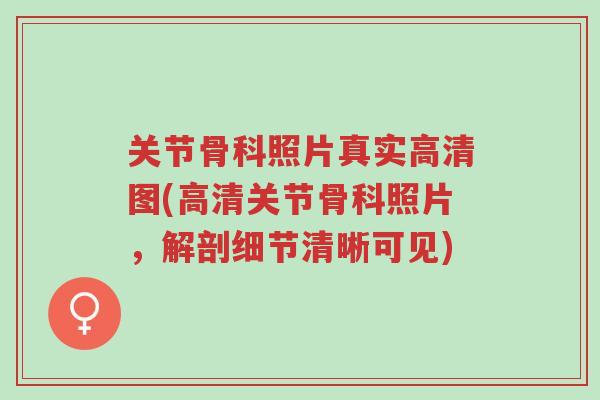 关节骨科照片真实高清图(高清关节骨科照片,解剖细节清晰可见)-第1张图片-超越 关节骨科照片真实高清图(高清关节骨科照片,解剖细节清晰可见)-第1张图片-超越