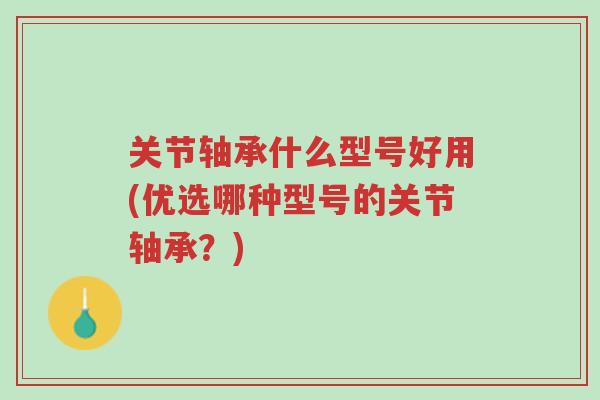 关节轴承什么型号好用(优选哪种型号的关节轴承？)-第1张图片-超越