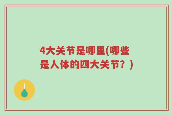 4大关节是哪里(哪些是人体的四大关节?)-第1张图片-超越 4大关节是哪里(哪些是人体的四大关节?)-第1张图片-超越