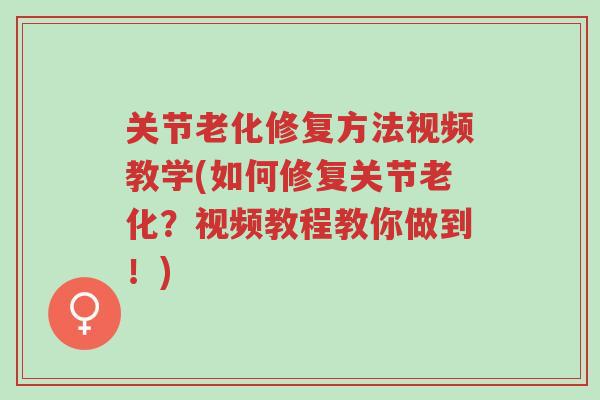 关节老化修复方法视频教学(如何修复关节老化?视频教程教你做到!)-第1张图片-超越 关节老化修复方法视频教学(如何修复关节老化?视频教程教你做到!)-第1张图片-超越